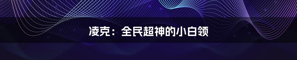 凌克:全民超神的小白领
