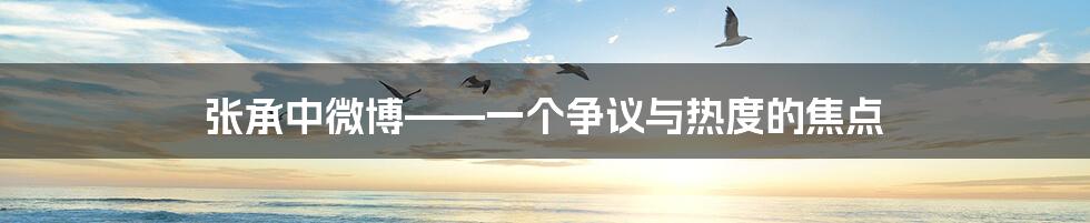 张承中微博——一个争议与热度的焦点