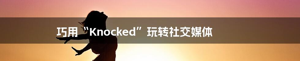 巧用“Knocked”玩转社交媒体