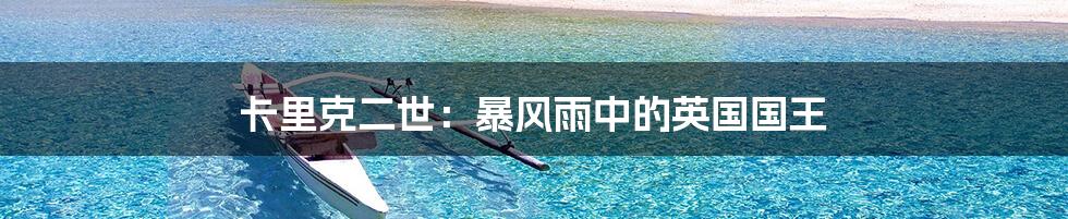 卡里克二世:暴风雨中的英国国王
