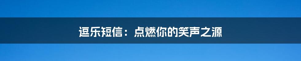 逗乐短信：点燃你的笑声之源