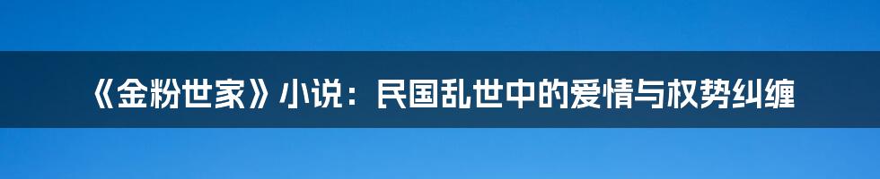 《金粉世家》小说：民国乱世中的爱情与权势纠缠