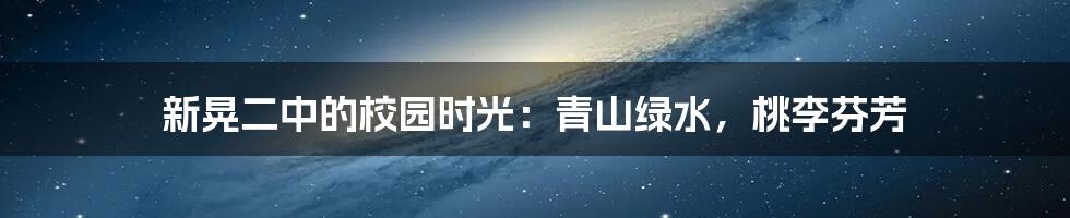 新晃二中的校园时光:青山绿水,桃李芬芳