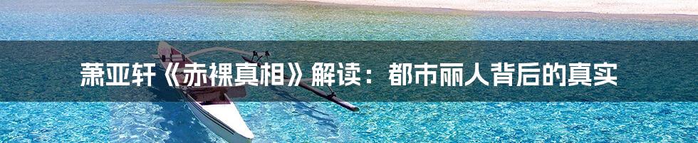 萧亚轩《赤裸真相》解读:都市丽人背后的真实