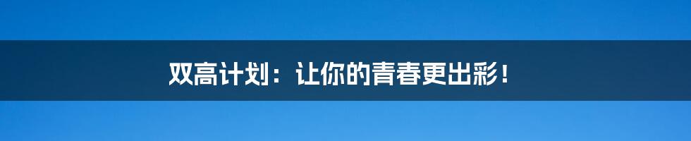 双高计划:让你的青春更出彩!