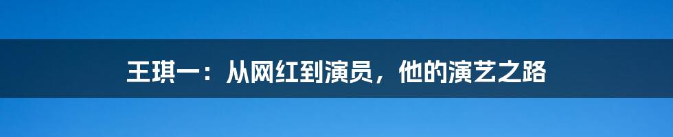 王琪一：从网红到演员，他的演艺之路