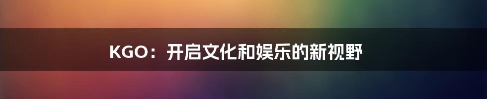 KGO：开启文化和娱乐的新视野