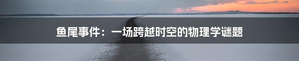 鱼尾事件:一场跨越时空的物理学谜题