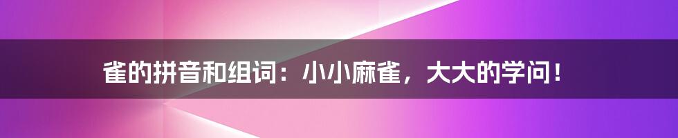 雀的拼音和组词:小小麻雀,大大的学问!