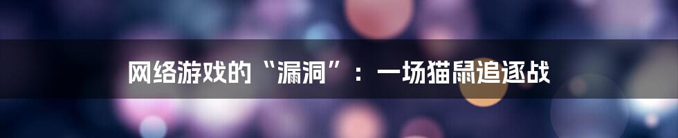 网络游戏的“漏洞”:一场猫鼠追逐战