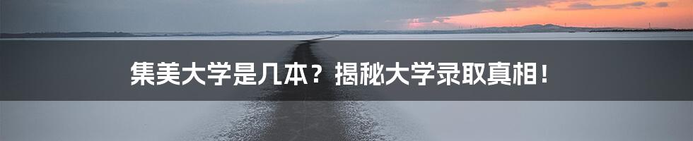 集美大学是几本?揭秘大学录取真相!