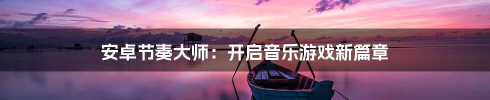 安卓节奏大师:开启音乐游戏新篇章