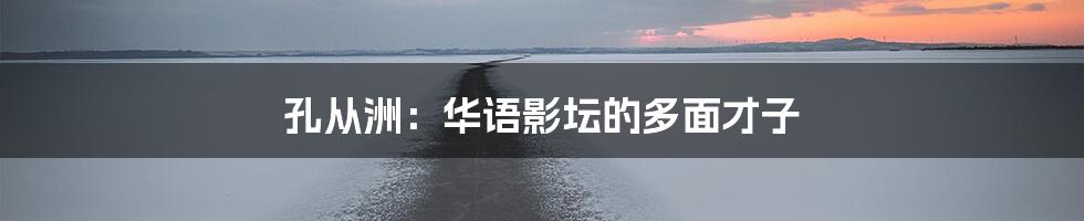 孔从洲:华语影坛的多面才子