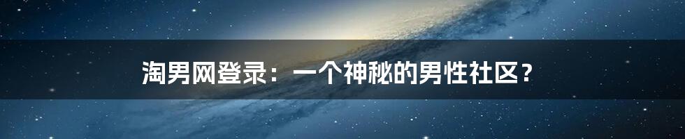 淘男网登录：一个神秘的男性社区？