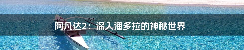 阿凡达2:深入潘多拉的神秘世界