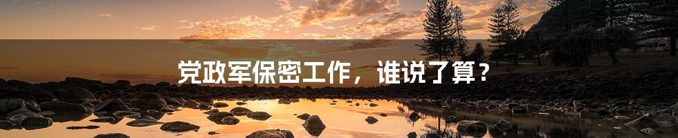 党政军保密工作,谁说了算?