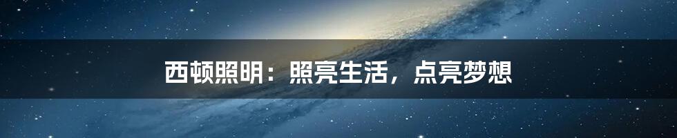 西顿照明:照亮生活,点亮梦想