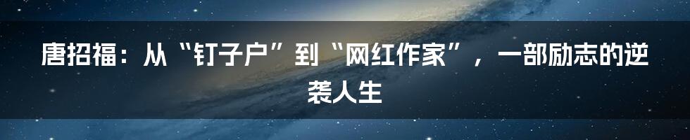 唐招福:从“钉子户”到“网红作家”,一部励志的逆袭人生