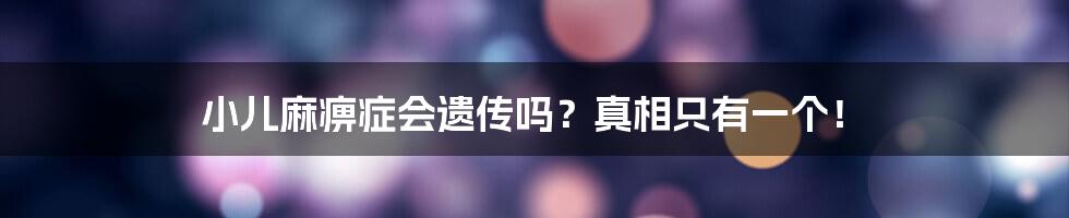 小儿麻痹症会遗传吗?真相只有一个!
