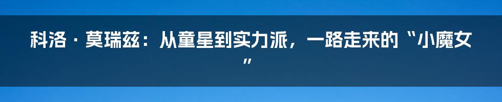 科洛·莫瑞兹:从童星到实力派,一路走来的“小魔女”