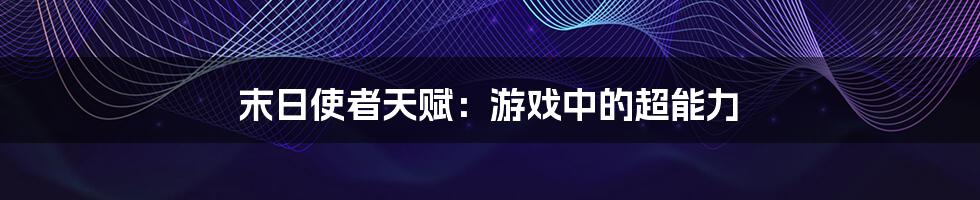 末日使者天赋:游戏中的超能力