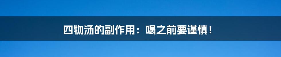 四物汤的副作用：喝之前要谨慎！
