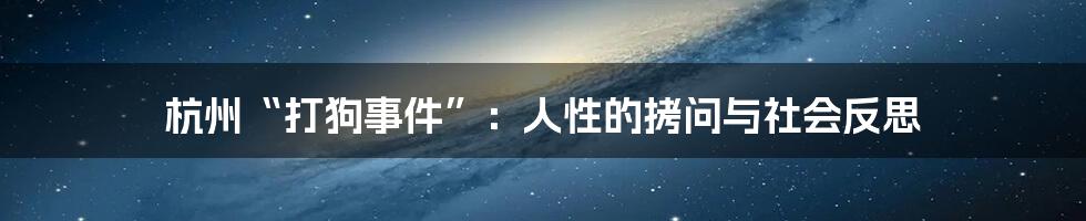 杭州“打狗事件”:人性的拷问与社会反思
