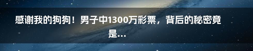感谢我的狗狗！男子中1300万彩票，背后的秘密竟是...