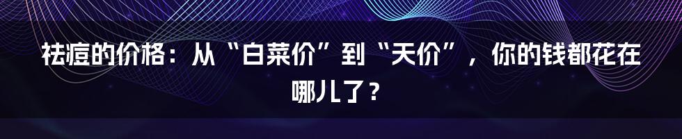 祛痘的价格:从“白菜价”到“天价”,你的钱都花在哪儿了?