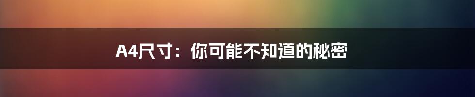A4尺寸：你可能不知道的秘密