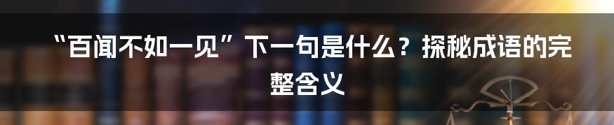 “百闻不如一见”下一句是什么？探秘成语的完整含义