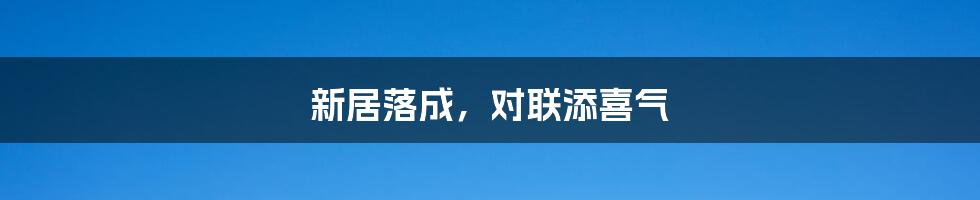 新居落成,对联添喜气