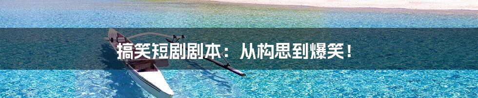 搞笑短剧剧本:从构思到爆笑!