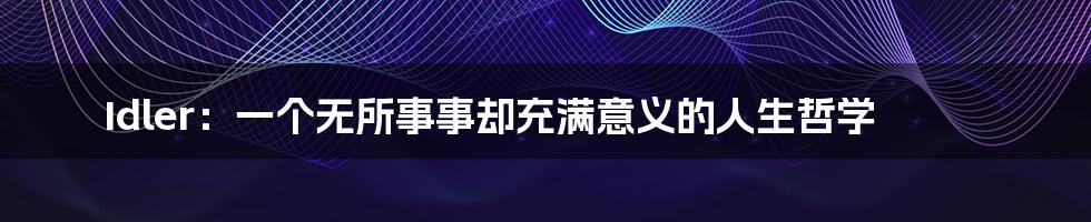Idler:一个无所事事却充满意义的人生哲学