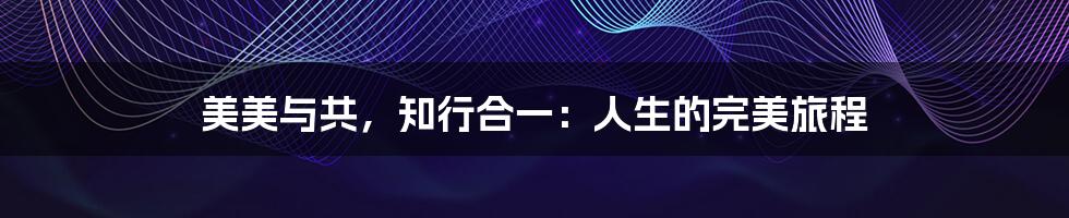 美美与共,知行合一:人生的完美旅程