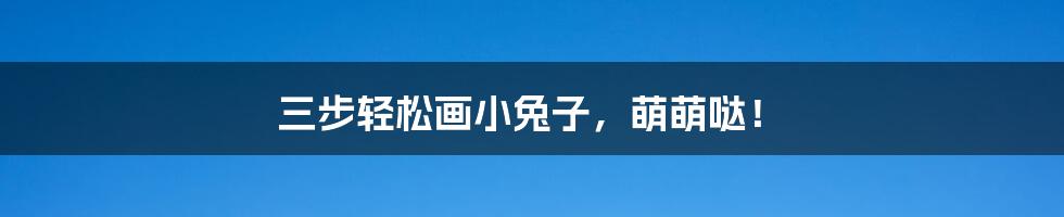 三步轻松画小兔子,萌萌哒!