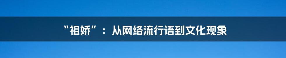 “祖娇”:从网络流行语到文化现象