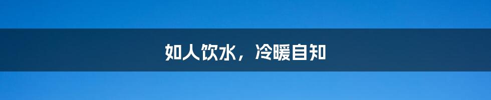 如人饮水，冷暖自知