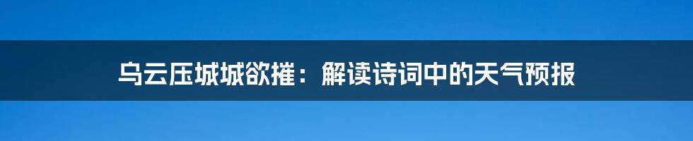 乌云压城城欲摧：解读诗词中的天气预报