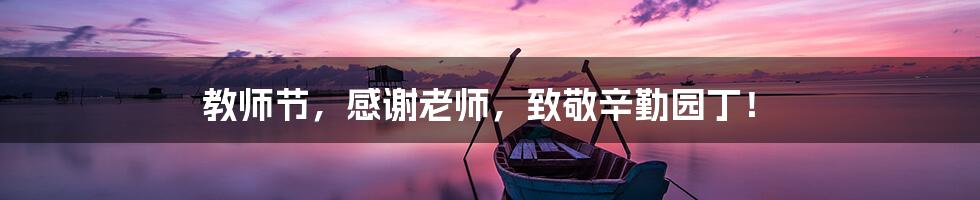 教师节,感谢老师,致敬辛勤园丁!