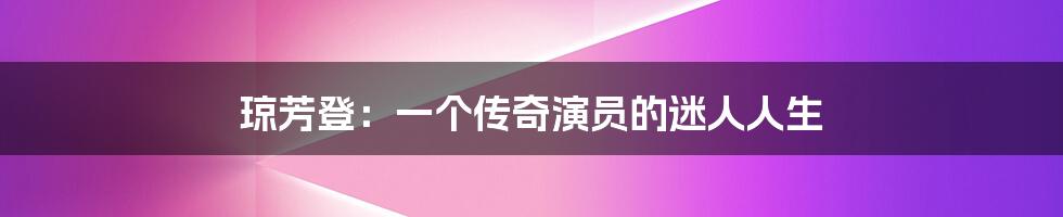 琼芳登：一个传奇演员的迷人人生