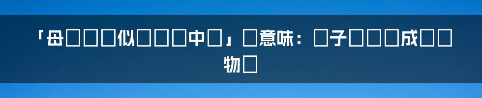 「母によく似ている中に」の意味：親子の絆と成長の物語