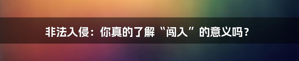 非法入侵：你真的了解“闯入”的意义吗？