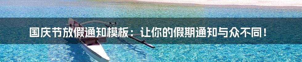 国庆节放假通知模板：让你的假期通知与众不同！