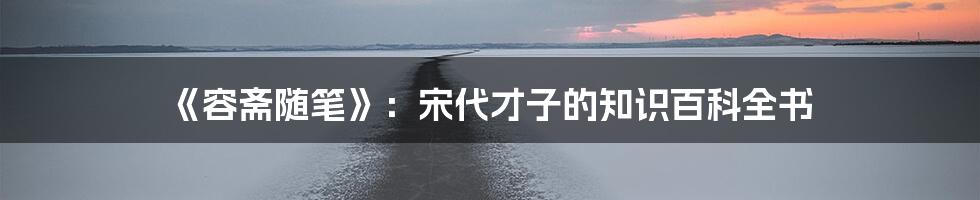 《容斋随笔》:宋代才子的知识百科全书