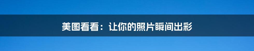 美图看看:让你的照片瞬间出彩
