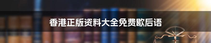 香港正版资料大全免费歇后语