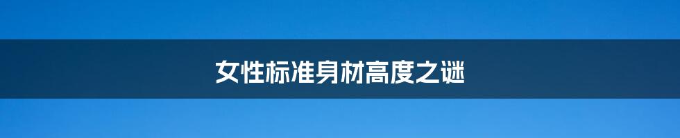 女性标准身材高度之谜