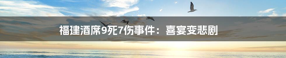 福建酒席9死7伤事件:喜宴变悲剧