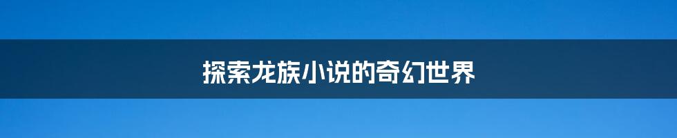 探索龙族小说的奇幻世界